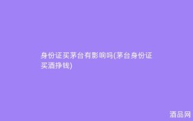 身份证买茅台有影响吗(茅台身份证买酒挣钱)