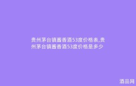 贵州茅台镇酱香酒53度价格表,贵州茅台镇酱香酒53度价格是多少