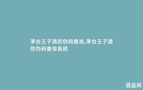 茅台王子酒防伪码查询,茅台王子酒防伪码查询系统