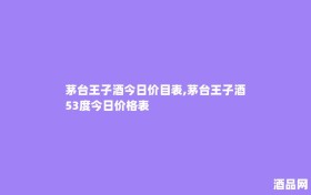 茅台王子酒今日价目表,茅台王子酒53度今日价格表