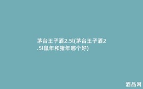 茅台王子酒2.5l(茅台王子酒2.5l鼠年和猪年哪个好)