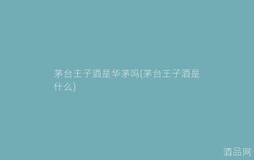 茅台王子酒是华茅吗(茅台王子酒是什么)