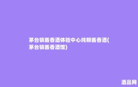 茅台镇酱香酒体验中心纯粮酱香酒(茅台镇酱香酒馆)