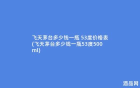 飞天茅台多少钱一瓶 53度价格表(飞天茅台多少钱一瓶53度500ml)