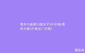 贵州大曲酒53度坛子5斤价格(贵州大曲5斤装出厂价格)