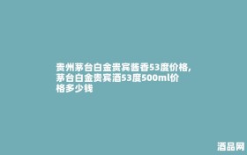 贵州茅台白金贵宾酱香53度价格,茅台白金贵宾酒53度500ml价格多少钱
