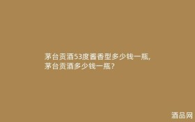 茅台贡酒53度酱香型多少钱一瓶,茅台贡酒多少钱一瓶？