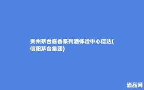 贵州茅台酱香系列酒体验中心信达(信阳茅台集团)