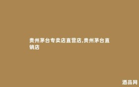 贵州茅台专卖店直营店,贵州茅台直销店