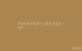 茅台购买资格是什么意思,茅台买入条件