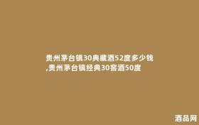贵州茅台镇30典藏酒52度多少钱,贵州茅台镇经典30窖酒50度