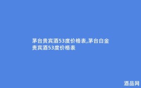 茅台贵宾酒53度价格表,茅台白金贵宾酒53度价格表