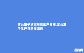 茅台王子酒哪里看生产日期,茅台王子生产日期在哪看