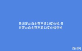 贵州茅台白金尊享酒53度价格,贵州茅台白金尊享酒53度价格查询