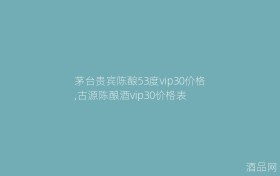 茅台贵宾陈酿53度vip30价格,古源陈酿酒vip30价格表