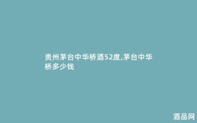贵州茅台中华桥酒52度,茅台中华桥多少钱