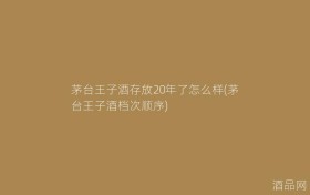 茅台王子酒存放20年了怎么样(茅台王子酒档次顺序)