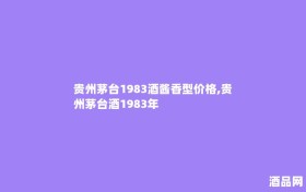 贵州茅台1983酒酱香型价格,贵州茅台酒1983年