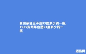 贵州茅台王子酒53度多少钱一瓶,1935贵州茅台酒53度多少钱一瓶