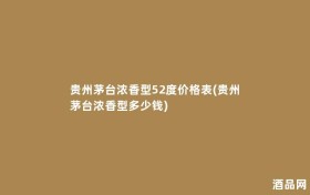 贵州茅台浓香型52度价格表(贵州茅台浓香型多少钱)