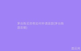 茅台购买资格如何申请退款(茅台购酒攻略)