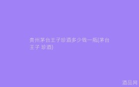 贵州茅台王子珍酒多少钱一瓶(茅台王子 珍酒)