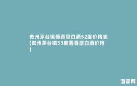 贵州茅台镇酱香型白酒52度价格表(贵州茅台镇53度酱香型白酒价格)