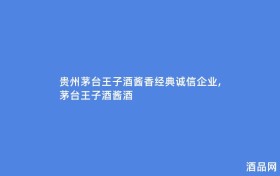 贵州茅台王子酒酱香经典诚信企业,茅台王子酒酱酒