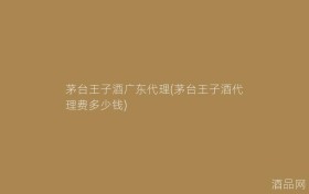 茅台王子酒广东代理(茅台王子酒代理费多少钱)