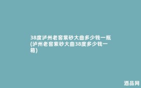 38度泸州老窖紫砂大曲多少钱一瓶(泸州老窖紫砂大曲38度多少钱一箱)