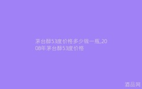 茅台醇53度价格多少钱一瓶,2008年茅台醇53度价格