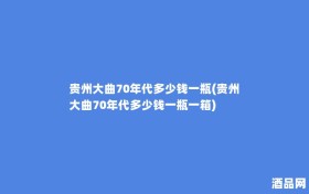 贵州大曲70年代多少钱一瓶(贵州大曲70年代多少钱一瓶一箱)