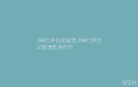 398元茅台品鉴酒,398元茅台品鉴酒是真的吗