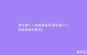 茅台酒个人经销商条件(茅台酒个人经销商条件要求)