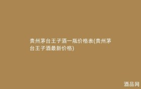 贵州茅台王子酒一瓶价格表(贵州茅台王子酒最新价格)