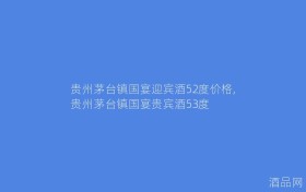 贵州茅台镇国宴迎宾酒52度价格,贵州茅台镇国宴贵宾酒53度