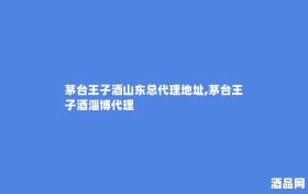 茅台王子酒山东总代理地址,茅台王子酒淄博代理