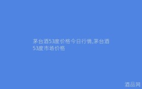 茅台酒53度价格今日行情,茅台酒53度市场价格