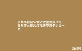 贵州茅台镇52度浓香型酒多少钱,贵州茅台镇52度浓香型酒多少钱一瓶