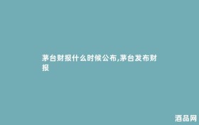 茅台财报什么时候公布,茅台发布财报