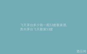 飞天茅台多少钱一瓶53度散装酒,贵州茅台飞天散装53度
