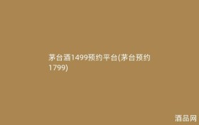 茅台酒1499预约平台(茅台预约1799)