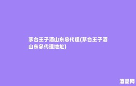 茅台王子酒山东总代理(茅台王子酒山东总代理地址)