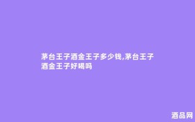 茅台王子酒金王子多少钱,茅台王子酒金王子好喝吗